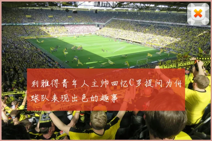 利雅得青年人主帅回忆C罗提问为何球队表现出色的趣事