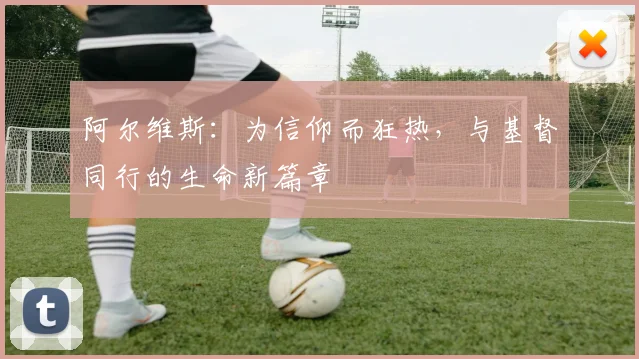 阿尔维斯：为信仰而狂热，与基督同行的生命新篇章