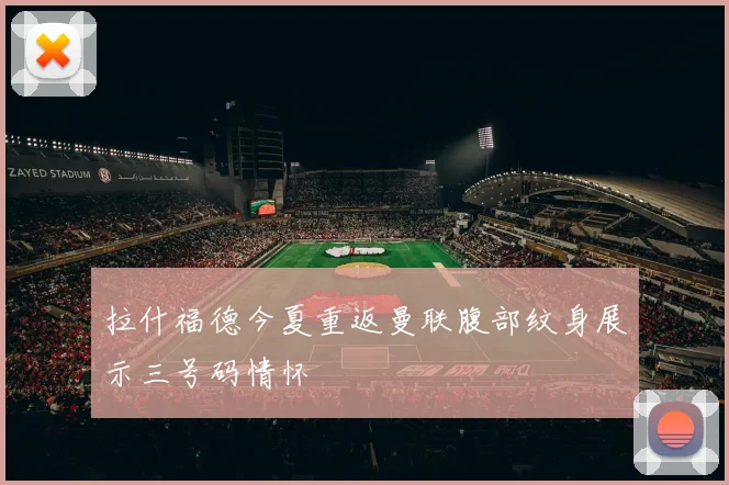 拉什福德今夏重返曼联腹部纹身展示三号码情怀