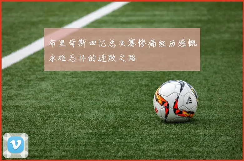 布里奇斯回忆总决赛惨痛经历感慨永难忘怀的连败之路
