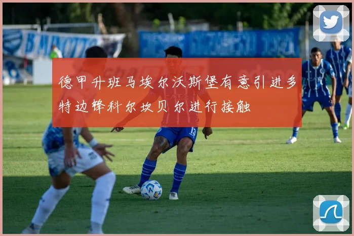德甲升班马埃尔沃斯堡有意引进多特边锋科尔坎贝尔进行接触