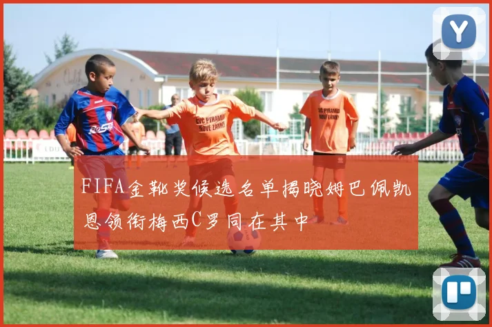 FIFA金靴奖候选名单揭晓姆巴佩凯恩领衔梅西C罗同在其中