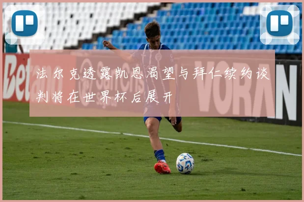 法尔克透露凯恩渴望与拜仁续约谈判将在世界杯后展开